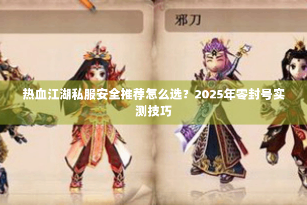 热血江湖私服安全推荐怎么选？2025年零封号实测技巧