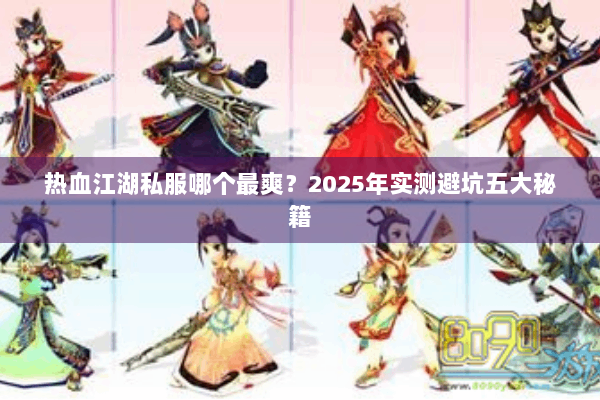 热血江湖私服哪个最爽？2025年实测避坑五大秘籍
