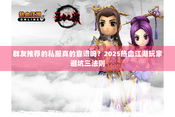 群友推荐的私服真的靠谱吗？2025热血江湖玩家避坑三法则