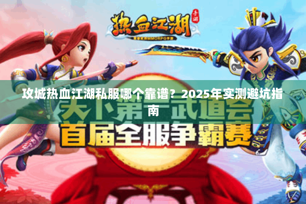攻城热血江湖私服哪个靠谱？2025年实测避坑指南
