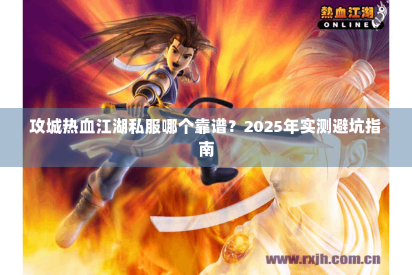 攻城热血江湖私服哪个靠谱？2025年实测避坑指南