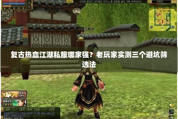 复古热血江湖私服哪家强？老玩家实测三个避坑筛选法