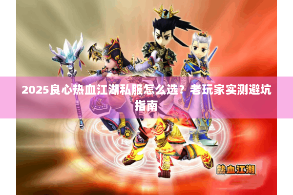 2025良心热血江湖私服怎么选？老玩家实测避坑指南