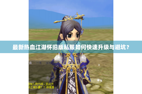 最新热血江湖怀旧版私服如何快速升级与避坑？