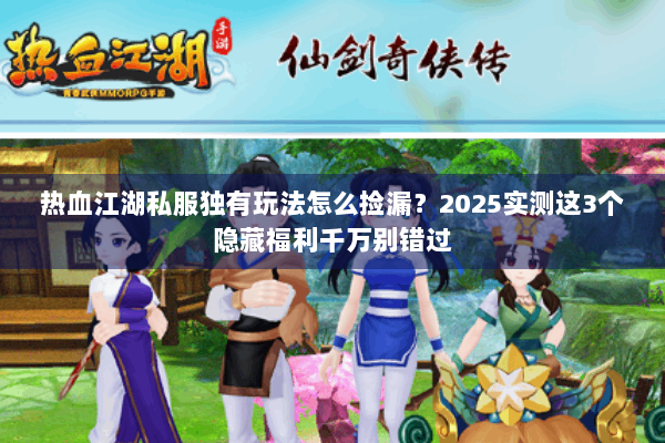 热血江湖私服独有玩法怎么捡漏？2025实测这3个隐藏福利千万别错过