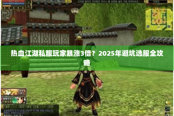 热血江湖私服玩家暴涨3倍？2025年避坑选服全攻略