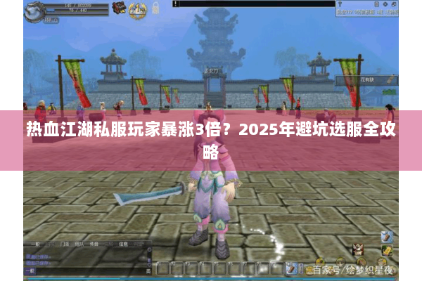 热血江湖私服玩家暴涨3倍？2025年避坑选服全攻略