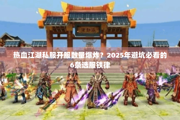 热血江湖私服开服数量爆炸？2025年避坑必看的6条选服铁律