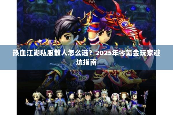 热血江湖私服散人怎么选？2025年零氪金玩家避坑指南