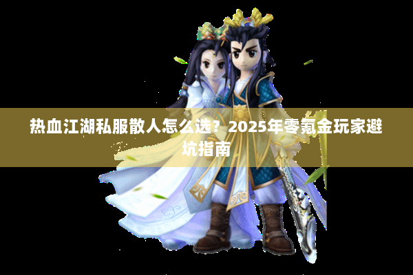 热血江湖私服散人怎么选？2025年零氪金玩家避坑指南