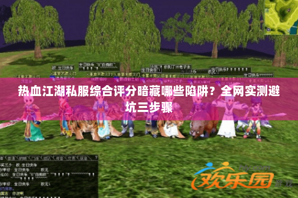 热血江湖私服综合评分暗藏哪些陷阱？全网实测避坑三步骤