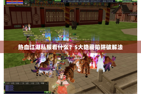 热血江湖私服看什么？5大隐藏陷阱破解法