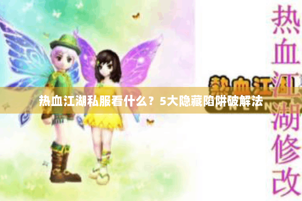 热血江湖私服看什么？5大隐藏陷阱破解法