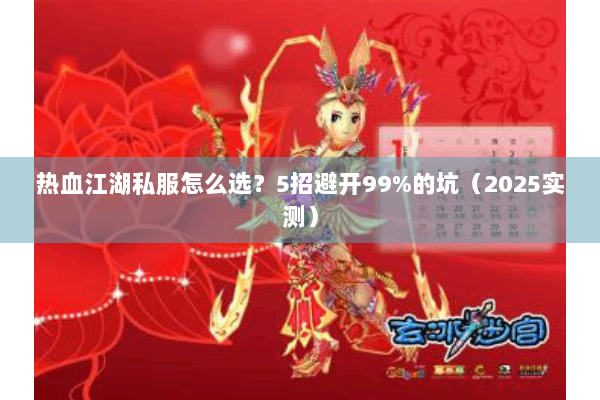 热血江湖私服怎么选？5招避开99%的坑（2025实测）