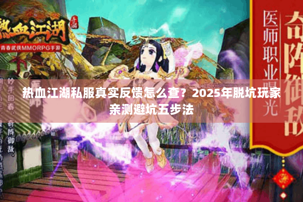 热血江湖私服真实反馈怎么查？2025年脱坑玩家亲测避坑五步法
