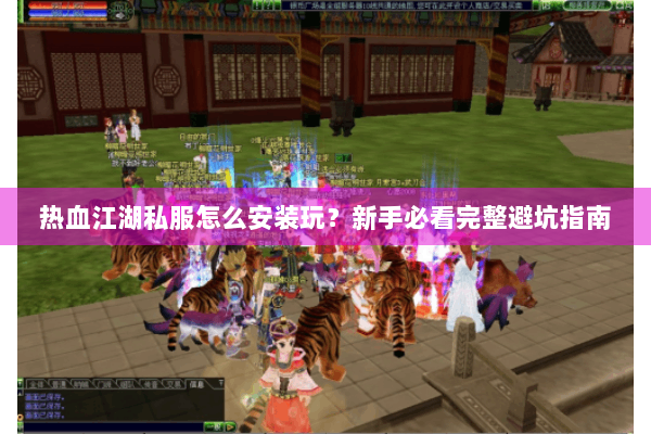 热血江湖私服怎么安装玩？新手必看完整避坑指南