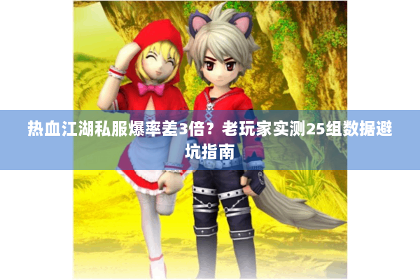 热血江湖私服爆率差3倍？老玩家实测25组数据避坑指南