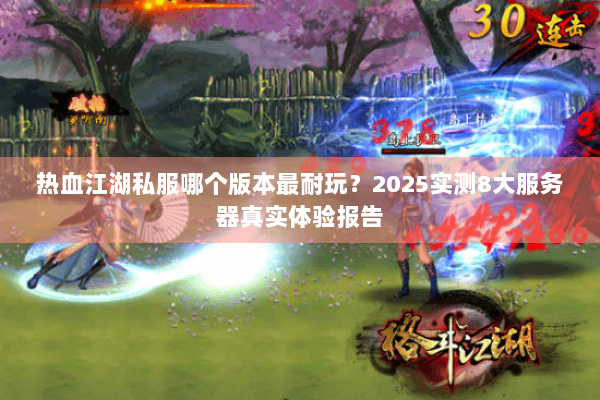 热血江湖私服哪个版本最耐玩？2025实测8大服务器真实体验报告