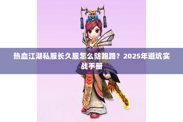 热血江湖私服长久服怎么防跑路？2025年避坑实战手册