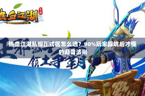 热血江湖私服正式区怎么选？90%玩家踩坑后才懂的避雷法则