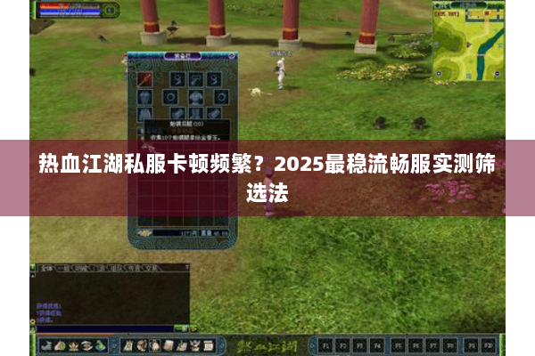 热血江湖私服卡顿频繁？2025最稳流畅服实测筛选法