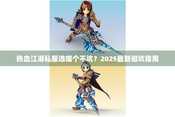 热血江湖私服选哪个不坑？2025最新避坑指南