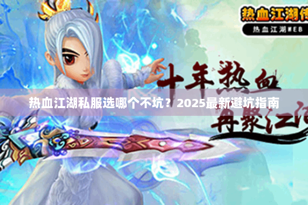 热血江湖私服选哪个不坑？2025最新避坑指南
