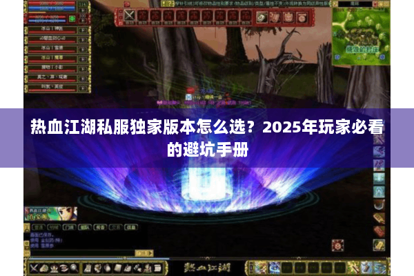 热血江湖私服独家版本怎么选？2025年玩家必看的避坑手册