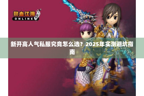 新开高人气私服究竟怎么选？2025年实测避坑指南