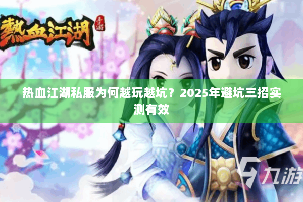 热血江湖私服为何越玩越坑？2025年避坑三招实测有效