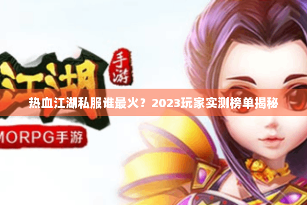 热血江湖私服谁最火？2023玩家实测榜单揭秘