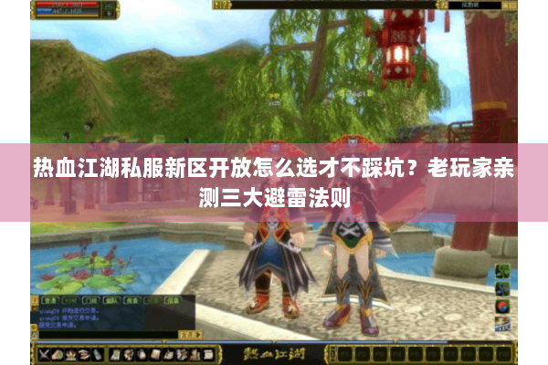 热血江湖私服新区开放怎么选才不踩坑？老玩家亲测三大避雷法则