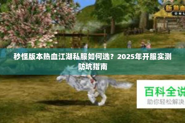 秒怪版本热血江湖私服如何选？2025年开服实测防坑指南