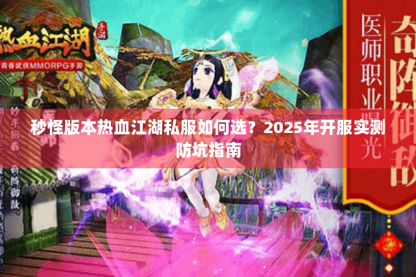 秒怪版本热血江湖私服如何选？2025年开服实测防坑指南