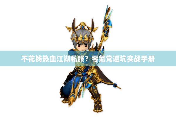 不花钱热血江湖私服？零氪党避坑实战手册