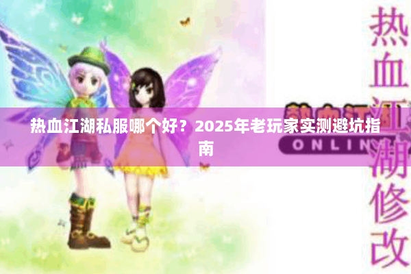 热血江湖私服哪个好？2025年老玩家实测避坑指南