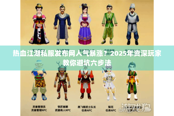 热血江湖私服发布网人气暴涨？2025年资深玩家教你避坑六步法