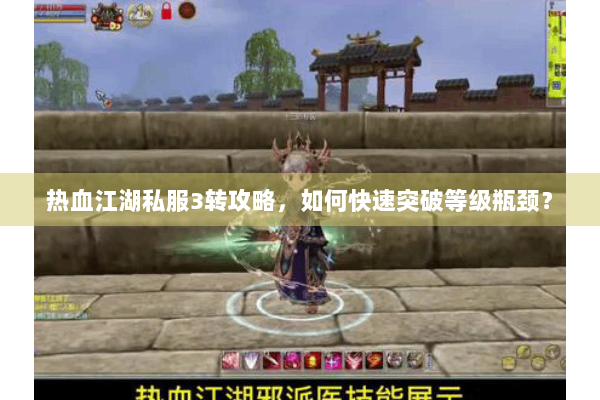 热血江湖私服3转攻略，如何快速突破等级瓶颈？