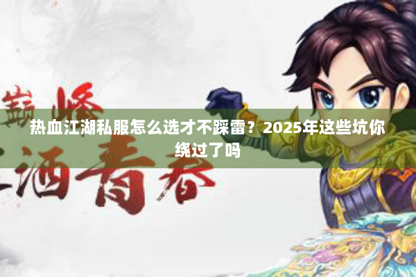 热血江湖私服怎么选才不踩雷？2025年这些坑你绕过了吗