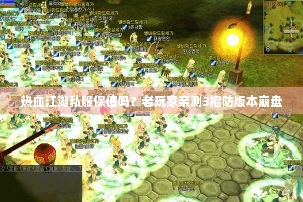 热血江湖私服保值吗？老玩家亲测3招防版本崩盘