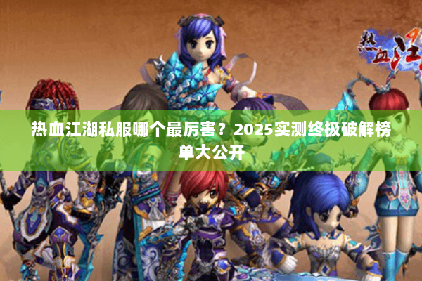 热血江湖私服哪个最厉害？2025实测终极破解榜单大公开