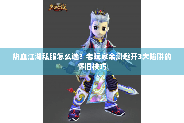 热血江湖私服怎么选？老玩家亲测避开3大陷阱的怀旧技巧
