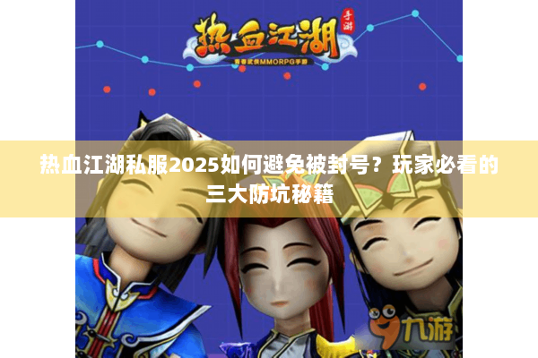热血江湖私服2025如何避免被封号？玩家必看的三大防坑秘籍