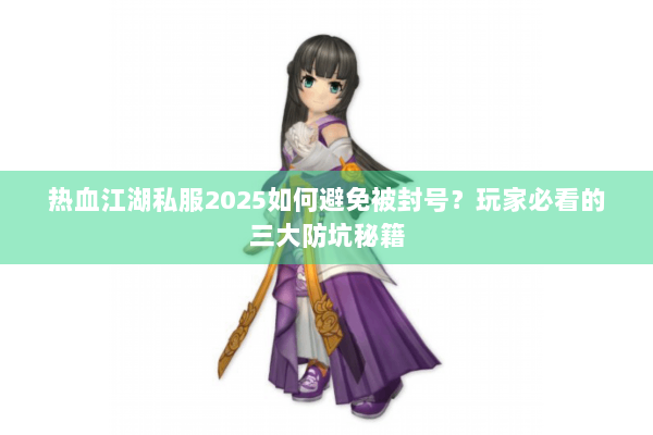 热血江湖私服2025如何避免被封号？玩家必看的三大防坑秘籍