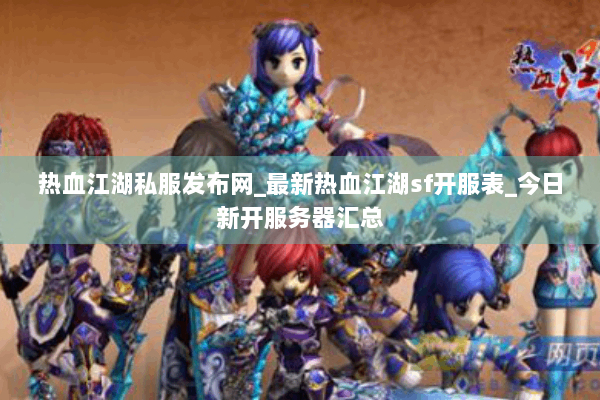 热血江湖私服发布网_最新热血江湖sf开服表_今日新开服务器汇总