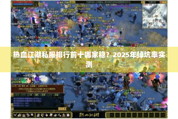 热血江湖私服排行前十哪家稳？2025年掉坑率实测