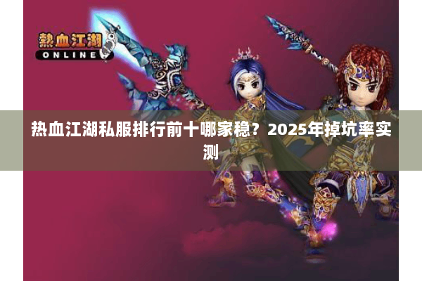 热血江湖私服排行前十哪家稳？2025年掉坑率实测