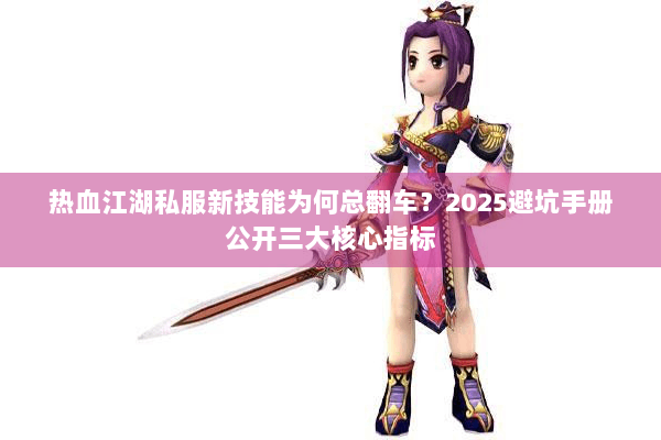 热血江湖私服新技能为何总翻车？2025避坑手册公开三大核心指标