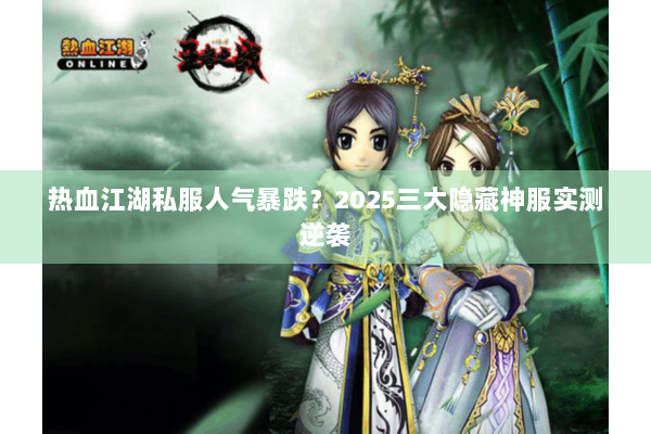 热血江湖私服人气暴跌？2025三大隐藏神服实测逆袭