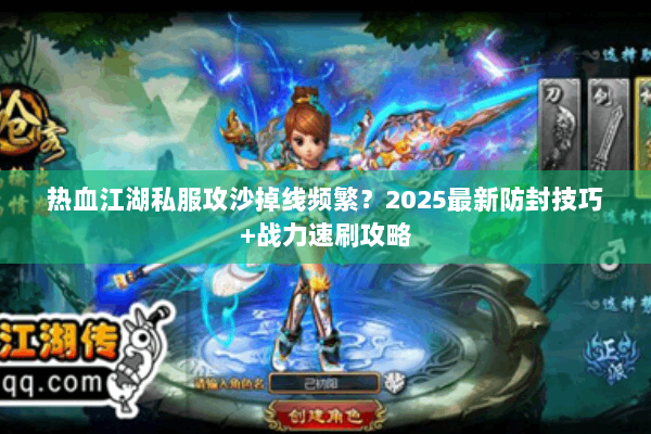 热血江湖私服攻沙掉线频繁？2025最新防封技巧+战力速刷攻略